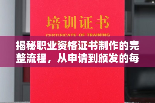 巴彦揭秘职业资格证书制作的完整流程，从申请到颁发的每一步