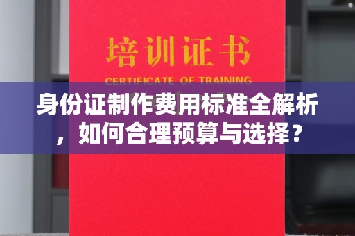 巴彦身份证制作费用标准全解析，如何合理预算与选择？