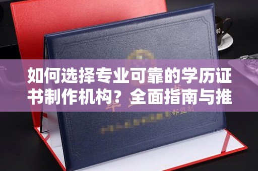 巴彦如何选择专业可靠的学历证书制作机构？全面指南与推荐