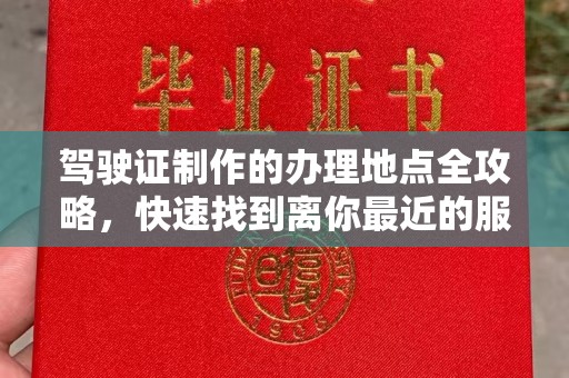 巴彦驾驶证制作的办理地点全攻略，快速找到离你最近的服务点