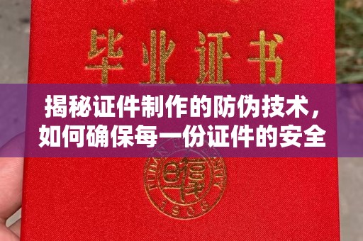 巴彦揭秘证件制作的防伪技术，如何确保每一份证件的安全与可信