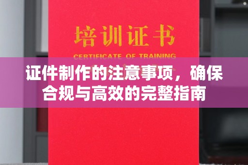 巴彦证件制作的注意事项，确保合规与高效的完整指南