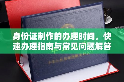巴彦身份证制作的办理时间，快速办理指南与常见问题解答