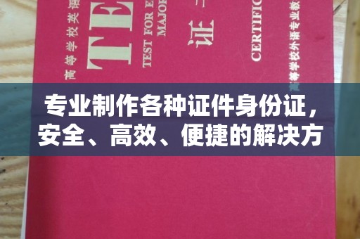 巴彦专业制作各种证件身份证，安全、高效、便捷的解决方案