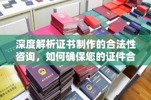 巴彦深度解析证书制作的合法性咨询，如何确保您的证件合规