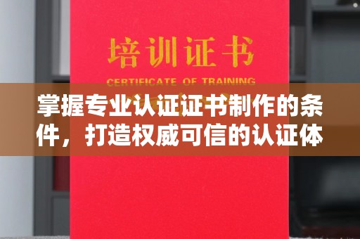 巴彦掌握专业认证证书制作的条件，打造权威可信的认证体系