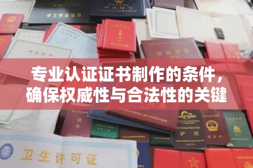 巴彦专业认证证书制作的条件，确保权威性与合法性的关键要素