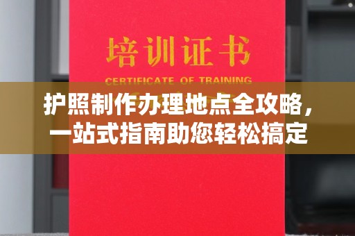 巴彦护照制作办理地点全攻略，一站式指南助您轻松搞定