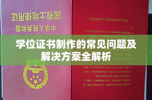 巴彦学位证书制作的常见问题及解决方案全解析
