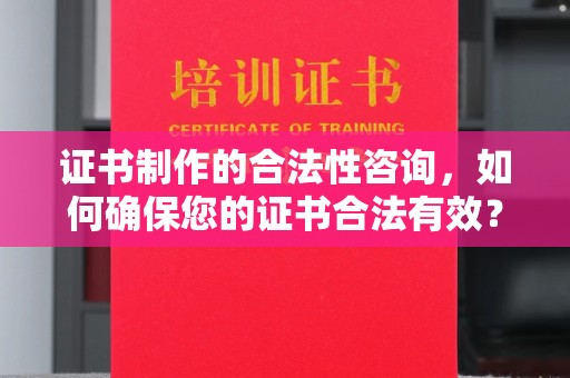 巴彦证书制作的合法性咨询，如何确保您的证书合法有效？