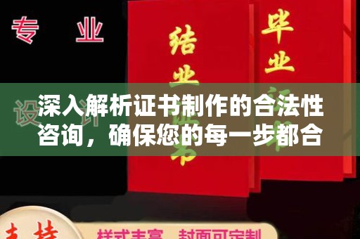 巴彦深入解析证书制作的合法性咨询，确保您的每一步都合规