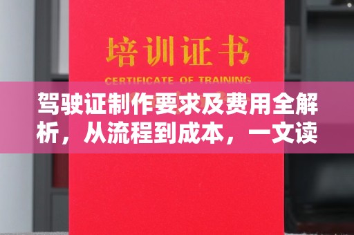 巴彦驾驶证制作要求及费用全解析，从流程到成本，一文读懂