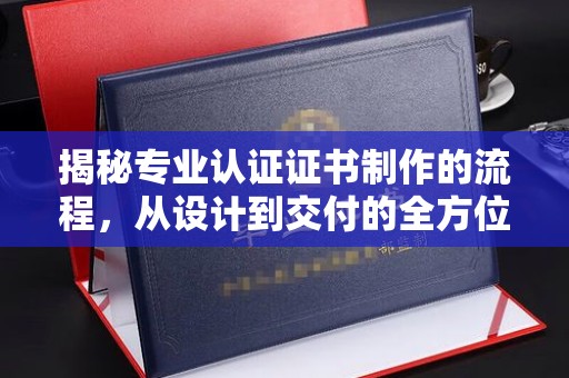 巴彦揭秘专业认证证书制作的流程，从设计到交付的全方位指南