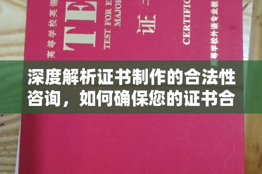 巴彦深度解析证书制作的合法性咨询，如何确保您的证书合规有效