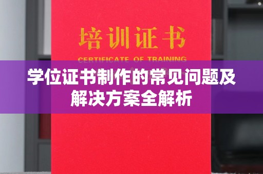 巴彦学位证书制作的常见问题及解决方案全解析