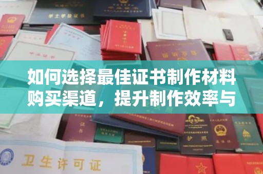 巴彦如何选择最佳证书制作材料购买渠道，提升制作效率与质量