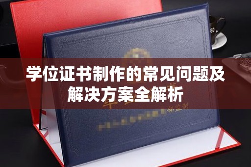 巴彦学位证书制作的常见问题及解决方案全解析