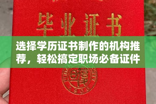 巴彦选择学历证书制作的机构推荐，轻松搞定职场必备证件