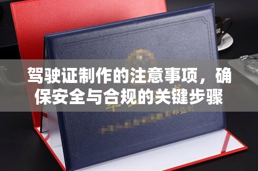 巴彦驾驶证制作的注意事项，确保安全与合规的关键步骤