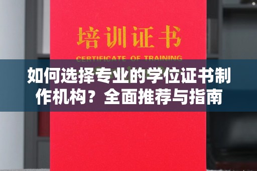 巴彦如何选择专业的学位证书制作机构？全面推荐与指南