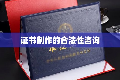 巴彦证书制作的合法性咨询
