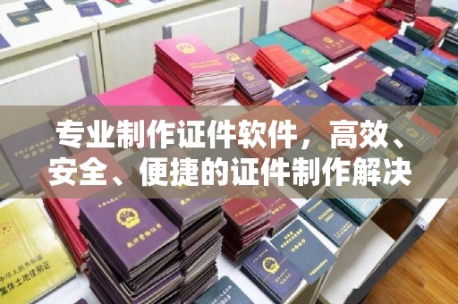 巴彦专业制作证件软件，高效、安全、便捷的证件制作解决方案
