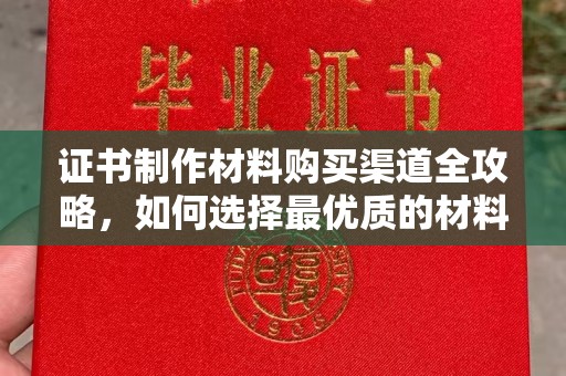 巴彦证书制作材料购买渠道全攻略，如何选择最优质的材料
